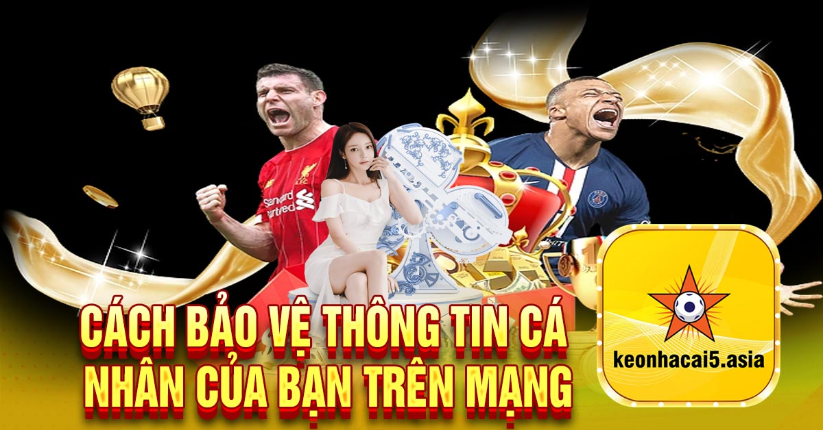 Cách bảo vệ thông tin cá nhân của bạn trên mạng