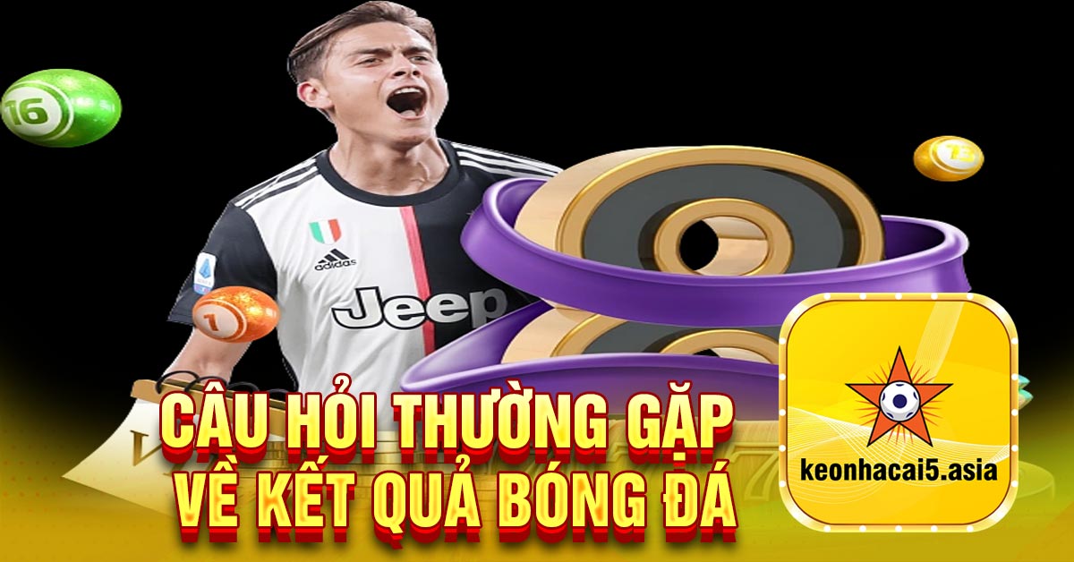 Câu hỏi thường gặp về kết quả bóng đá